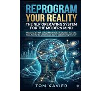 Reprogram Your Reality: The NLP Operating System for the Modern Mind: Mastering the 95% of Your Mind That Actually Runs Your Life, Read, Rewrite the Unconscious Source Code Running Your Life.