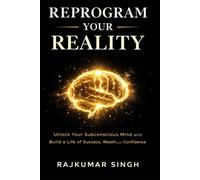 REPROGRAM YOUR REALITY: Unlock Your Subconscious Mind and Build a Life of Success, Wealth, and Confidence