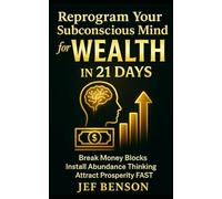 Reprogram Your Subconscious Mind for Wealth in 21 Days: Break Money Blocks, Install Abundance Thinking, and Attract Prosperity Fast