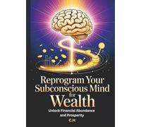 Reprogram Your Subconscious Mind for Wealth: Unlock Financial Abundance and Prosperity, Proven Mindset Techniques, Affirmations, and Visualization Strategies to Transform Your Relationship with Money