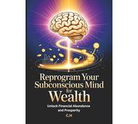 Reprogram Your Subconscious Mind for Wealth: Unlock Financial Abundance and Prosperity, Proven Mindset Techniques, Affirmations, and Visualization Strategies to Transform Your Relationship with Money