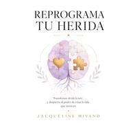 REPROGRAMA TU HERIDA: Transforma desde la raíz y despierta el poder de crear la vida que mereces