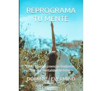REPROGRAMA TU MENTE: Cómo eliminar creencias limitantes y crear una mentalidad de éxito