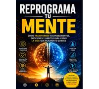 Reprograma tu Mente: Cómo transformar tus pensamientos, emociones y hábitos para crear la vida que realmente quieres