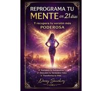 Reprograma tu mente en 21 días, y recupera tu versión más poderosa: Descubre tu verdadero valor y transforma tu vida