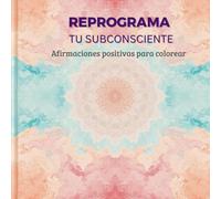 REPROGRAMA TU SUBCONSCIENTE: Afirmaciones positivas para colorear