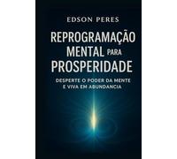 Reprogramação Mental para a Prosperidade: Desperte o Poder da Mente e Viva em Abundância