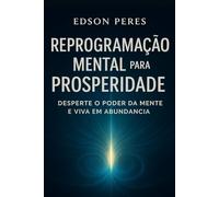 Reprogramação Mental para a Prosperidade: Desperte o Poder da Mente e Viva em Abundância