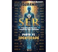 Reprogramando o Ser: Parte VI Identidade: Frequências Divinas para Transformar Vida e Identidade