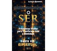 Reprogramando o Ser: Parte VII Espiritual - Frequências Divinas para Transformar Vida e Identidade Parte VII Espiritual: 7