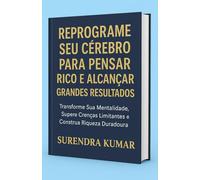 Reprograme Seu Cérebro para Pensar Rico e Alcançar Grandes Resultados: Transforme seus pensamentos em prosperidade, sucesso e liberdade financeira