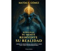 Reprograme su mente, reinvente su realidad: Libere su potencial oculto y cree una vida extraordinaria