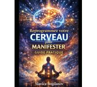 Reprogrammez votre cerveau pour manifester - Guide Pratique