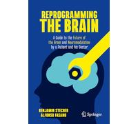 Reprogramming the Brain: A Guide to the Future of the Brain and Neuromodulation by a Patient and His Doctor