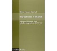 Repubbliche e principi. Istituzioni e pratiche di potere nella Toscana granducal