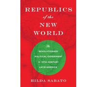 Republics of the New World: The Revolutionary Political Experiment in Nineteenth-century Latin America