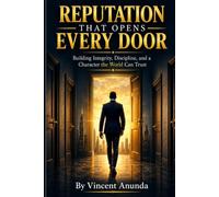 Reputation That Opens Every Door: Building Integrity, Discipline, and a Character the World Can Trust