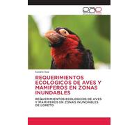 REQUERIMIENTOS ECOLOGICOS DE AVES Y MAMIFEROS EN ZONAS INUNDABLES: REQUERIMIENTOS ECOLOGICOS DE AVES Y MAMIFEROS EN ZONAS INUNDABLES DE LORETO