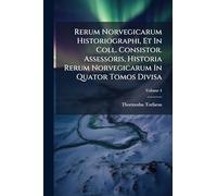 Rerum Norvegicarum Historiographi, Et In Coll. Consistor. Assessoris, Historia Rerum Norvegicarum In Quator Tomos Divisa