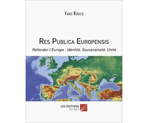 Res Publica Europensis: Refonder l’Europe : Identité, Souveraineté, Unité