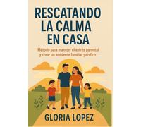Rescatando la Calma en Casa: Método para manejar el estrés parental y crear un ambiente familiar pacífico: Cómo educar con amor y respeto, reduciendo gritos y conflictos en la familia
