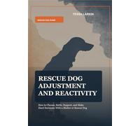 Rescue Dog Adjustment and Reactivity: How to Choose, Settle, Support, and Make Hard Decisions With a Shelter or Rescue Dog