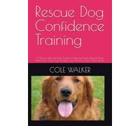 Rescue Dog Confidence Training: A Positive Step-By=Step Guide to Helping Fearful Rescue Dogs Build Trust, Overcome Anxiety, and Thrive in There New Homes