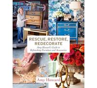 Rescue, Restore, Redecorate: Amy Howard's Guide to Refinishing Furniture and Accessories