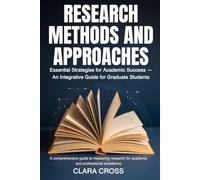 Research Methods and Approaches: Essential Strategies for Academic Success - An Integrative Guide for Graduate Students