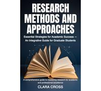 Research Methods and Approaches: Essential Strategies for Academic Success - An Integrative Guide for Graduate Students