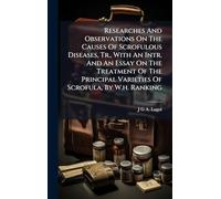 Researches And Observations On The Causes Of Scrofulous Diseases, Tr., With An Intr. And An Essay On The Treatment Of The Principal Varieties Of Scrofula, By W.h. Ranking