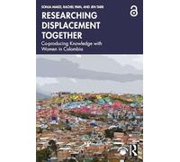 Researching Displacement Together: Co-producing Knowledge with Women in Colombia