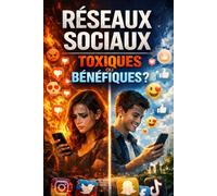 Réseaux sociaux : toxiques ou bénéfiques ?: Le guide essentiel pour comprendre, utiliser… et ne plus subir le monde numérique