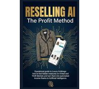 RESELLING AI: THE PROFIT METHOD: The Operational Guide to Luxury Arbitrage