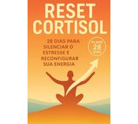 RESET CORTISOL: 28 DIAS PARA SILENCIAR O ESTRESSE E RECONFIGURAR SUA ENERGIA