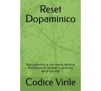 Reset Dopaminico: Riprogramma la tua mente, elimina distrazione e riprendi il controllo della tua vita