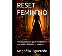 RESET FEMININO: Reconstruindo sua força, identidade e amor-próprio após relações que te apagaram
