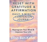 RESET WITH GRATITUDE & AFFIRMATION: COMPANION JOURNAL: A Daily 5-Minute Journal & Science-Backed Guide To Reprogram Your Mind & Improve Your Life