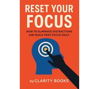 Reset Your Focus: How to Eliminate Distractions and Build Deep Focus Daily