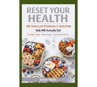 Reset Your Health for Kids: 25 Insulin-Friendly Recipes Kids Will Actually Eat: Low-Sugar, High-Protein Meals for Energy, Focus & Happy Kids