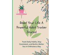 Reset Your Life: A Powerful Habit Tracker Journal: Track Daily Habits, Stay Consistent, and Build a Better You in 5 Minutes a Day