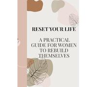RESET YOUR LIFE A PRACTICAL GUIDE FOR WOMEN TO REBUILD THEMSELVES: This book is your personal guide to understanding your mind, managing emotions, and building the life you truly want.