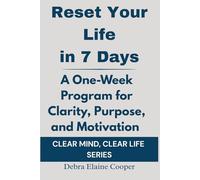 Reset Your Life in 7 Days: A One-Week Program for Clarity, Purpose, and Motivation