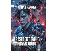 Resident Evil 6 Game Guide: Master Every Campaign, Conquer Every Difficulty, and Understand the Story