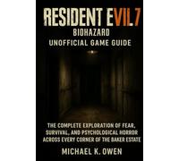 RESIDENT EVIL 7 BIOHAZARD UNOFFICIAL GAME GUIDE: The complete exploration of fear,survival, and psychological horror across every corner of the baker estate