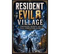 RESIDENT EVIL 8 VILLAGE Strategies, Secrets, and Full Completion Guide