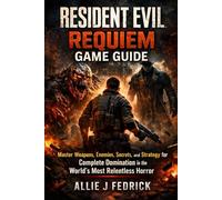 Resident Evil Requiem game guide: Master Weapons, Enemies, Secrets, and Strategy for Complete Domination in the World’s Most Relentless Horror