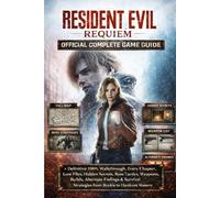 RESIDENT EVIL REQUIEM OFFICIAL COMPLETE GAME GUIDE: Definitive 100% Walkthrough, Every Chapter, Lore Files, Hidden Secrets, Boss Tactics, Weapons, ... Strategies from Rookie to Hardcore Mastery