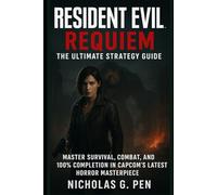 Resident Evil: Requiem - The Ultimate Strategy Guide: Master Survival, Combat, and 100% Completion in Capcom’s Latest Horror Masterpiece