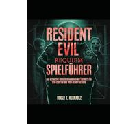 RESIDENT EVIL REQUIM SPIELFÜHRER: Das ultimative Überlebenshandbuch mit Schritt-für-Schritt-Schritten und Profi-Kampftaktiken